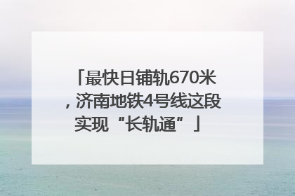 最快日铺轨670米，济南地铁4号线这段实现“长轨通”