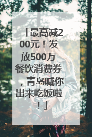 最高减200元！发放500万餐饮消费券，青岛喊你出来吃饭啦！