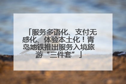 服务多语化、支付无感化、体验本土化！青岛地铁推出服务入境旅游“三件套”