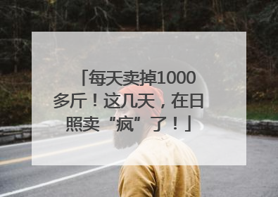 每天卖掉1000多斤！这几天，在日照卖“疯”了！