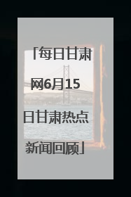 每日甘肃网6月15日甘肃热点新闻回顾