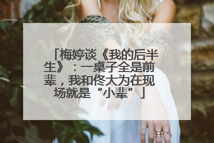 梅婷谈《我的后半生》：一桌子全是前辈，我和佟大为在现场就是“小辈”