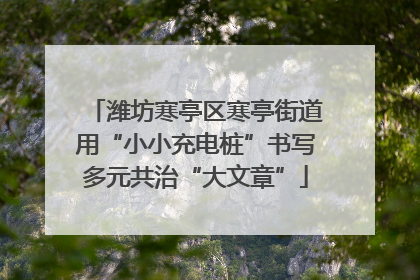 潍坊寒亭区寒亭街道用“小小充电桩”书写多元共治“大文章”
