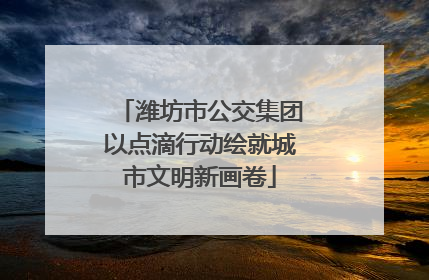 潍坊市公交集团以点滴行动绘就城市文明新画卷
