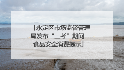 永定区市场监督管理局发布“三考”期间 食品安全消费提示