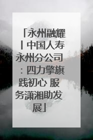 永州融耀丨中国人寿永州分公司：四力擎旗践初心 服务潇湘助发展