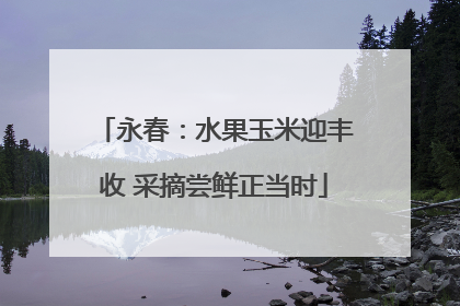 永春：水果玉米迎丰收 采摘尝鲜正当时