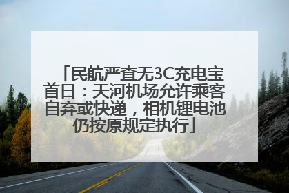 民航严查无3C充电宝首日：天河机场允许乘客自弃或快递，相机锂电池仍按原规定执行