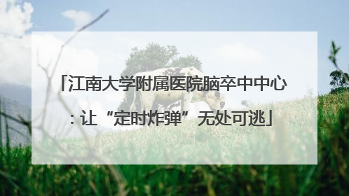江南大学附属医院脑卒中中心：让“定时炸弹”无处可逃
