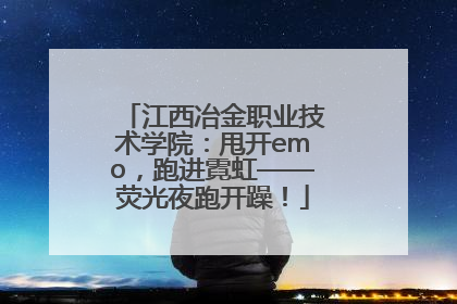 江西冶金职业技术学院：甩开emo，跑进霓虹——荧光夜跑开躁！