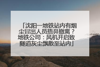 沈阳一地铁站内有烟尘冒出人员捂鼻撤离？地铁公司：风机开启致隧道灰尘飘散至站内