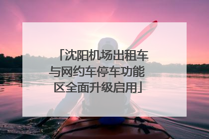 沈阳机场出租车与网约车停车功能区全面升级启用