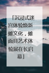 沉浸式迷宫体验焕新傩文化，傩面具艺术体验展在长启幕