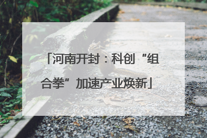 河南开封：科创“组合拳”加速产业焕新