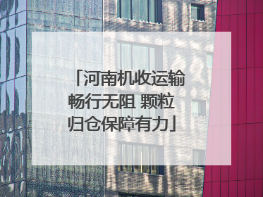 河南机收运输畅行无阻 颗粒归仓保障有力