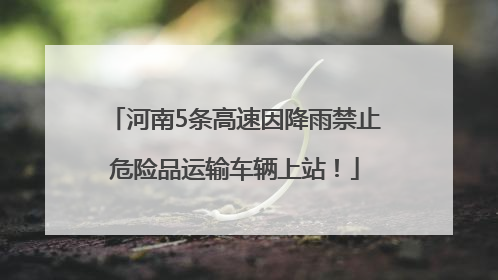 河南5条高速因降雨禁止危险品运输车辆上站！