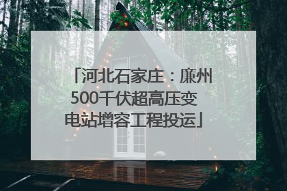 河北石家庄：廉州500千伏超高压变电站增容工程投运