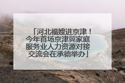 河北福嫂进京津！今年首场京津冀家庭服务业人力资源对接交流会在承德举办