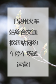 泉州火车站综合交通枢纽站网约车停车场试运营