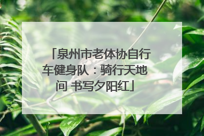 泉州市老体协自行车健身队：骑行天地间 书写夕阳红
