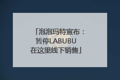泡泡玛特宣布：暂停LABUBU在这里线下销售