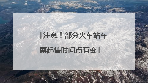 注意！部分火车站车票起售时间点有变