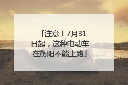 注意！7月31日起，这种电动车在衡阳不能上路