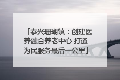 泰兴珊瑚镇：创建医养融合养老中心 打通为民服务最后一公里
