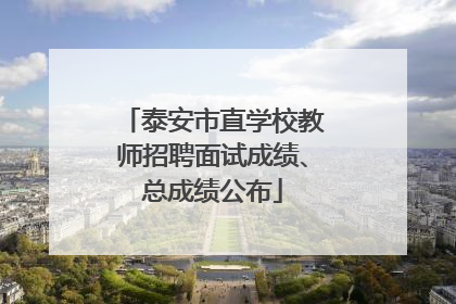 泰安市直学校教师招聘面试成绩、总成绩公布