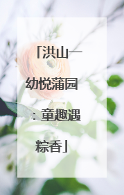 洪山一幼悦蒲园：童趣遇粽香