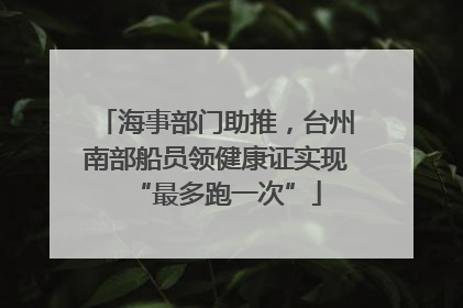 海事部门助推，台州南部船员领健康证实现“最多跑一次”