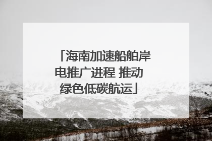 海南加速船舶岸电推广进程 推动绿色低碳航运