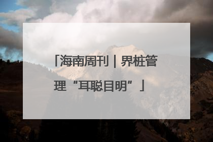 海南周刊｜界桩管理“耳聪目明”