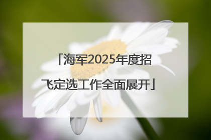 海军2025年度招飞定选工作全面展开