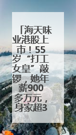 海天味业港股上市！55岁“打工女皇”敲锣，她年薪900多万元，身家超335亿