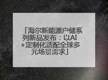 海尔新能源户储系列新品发布：以AI+定制化适配全球多元场景需求