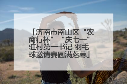 济南市南山区“农商行杯”“庆七一”驻村第一书记 羽毛球邀请赛圆满落幕