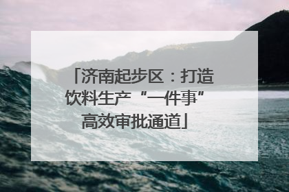 济南起步区：打造饮料生产“一件事”高效审批通道