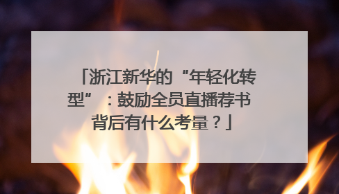浙江新华的“年轻化转型”：鼓励全员直播荐书 背后有什么考量？