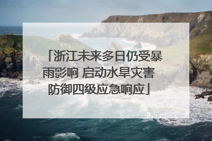 浙江未来多日仍受暴雨影响 启动水旱灾害防御四级应急响应