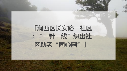 涧西区长安路一社区：“一针一线”织出社区助老“同心圆”
