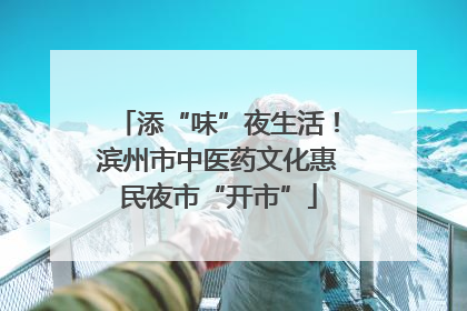 添“味”夜生活！滨州市中医药文化惠民夜市“开市”