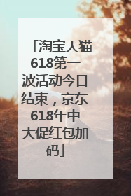 淘宝天猫618第一波活动今日结束，京东618年中大促红包加码