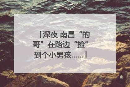 深夜 南昌“的哥”在路边“捡”到个小男孩……