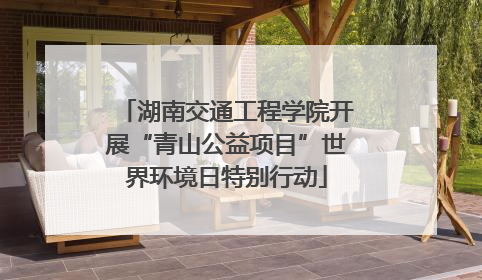 湖南交通工程学院开展“青山公益项目”世界环境日特别行动