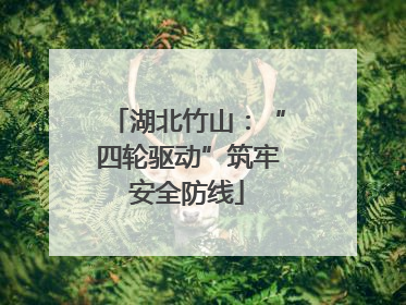 湖北竹山：“四轮驱动”筑牢安全防线