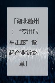 湖北随州：“专用汽车走廊”掀起产业新变革