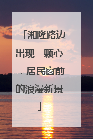 湘隆路边出现一颗心：居民窗前的浪漫新景