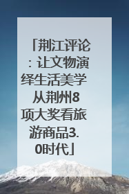 荆江评论：让文物演绎生活美学 从荆州8项大奖看旅游商品3.0时代