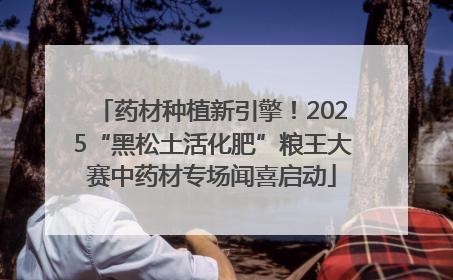 药材种植新引擎！2025“黑松土活化肥”粮王大赛中药材专场闻喜启动